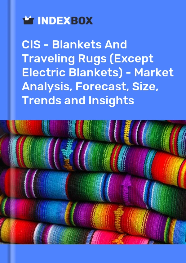Report CIS - Blankets and Traveling Rugs (Except Electric Blankets) - Market Analysis, Forecast, Size, Trends and Insights for 499$