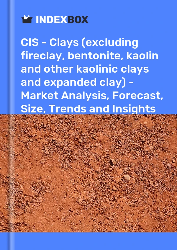 Report CIS - Clays (excluding fireclay, bentonite, kaolin and other kaolinic clays and expanded clay) - Market Analysis, Forecast, Size, Trends and Insights for 499$