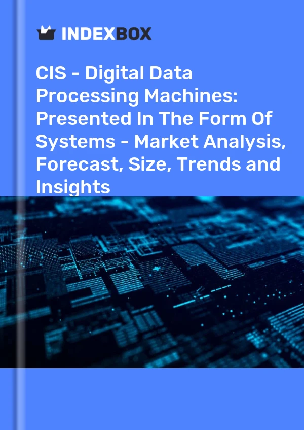 Report CIS - Digital Data Processing Machines: Presented in the Form of Systems - Market Analysis, Forecast, Size, Trends and Insights for 499$