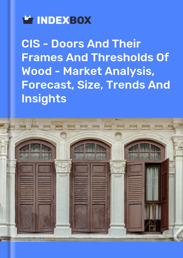 Report CIS - Doors and Their Frames and Thresholds of Wood - Market Analysis, Forecast, Size, Trends and Insights for 499$