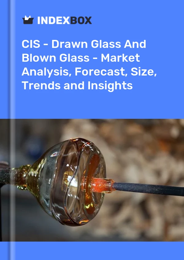 Report CIS - Drawn Glass and Blown Glass - Market Analysis, Forecast, Size, Trends and Insights for 499$