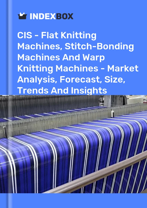 Report CIS - Flat Knitting Machines, Stitch-Bonding Machines and Warp Knitting Machines - Market Analysis, Forecast, Size, Trends and Insights for 499$