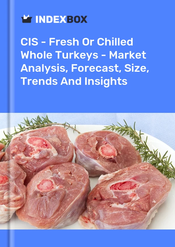Report CIS - Fresh or Chilled Whole Turkeys - Market Analysis, Forecast, Size, Trends and Insights for 499$