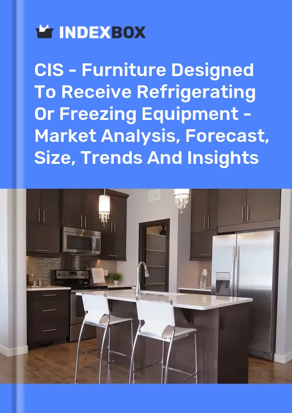 Report CIS - Furniture Designed to Receive Refrigerating or Freezing Equipment - Market Analysis, Forecast, Size, Trends and Insights for 499$