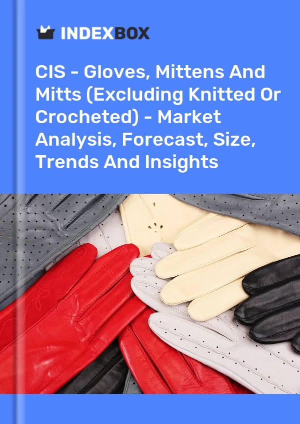Report CIS - Gloves, Mittens and Mitts (Excluding Knitted or Crocheted) - Market Analysis, Forecast, Size, Trends and Insights for 499$