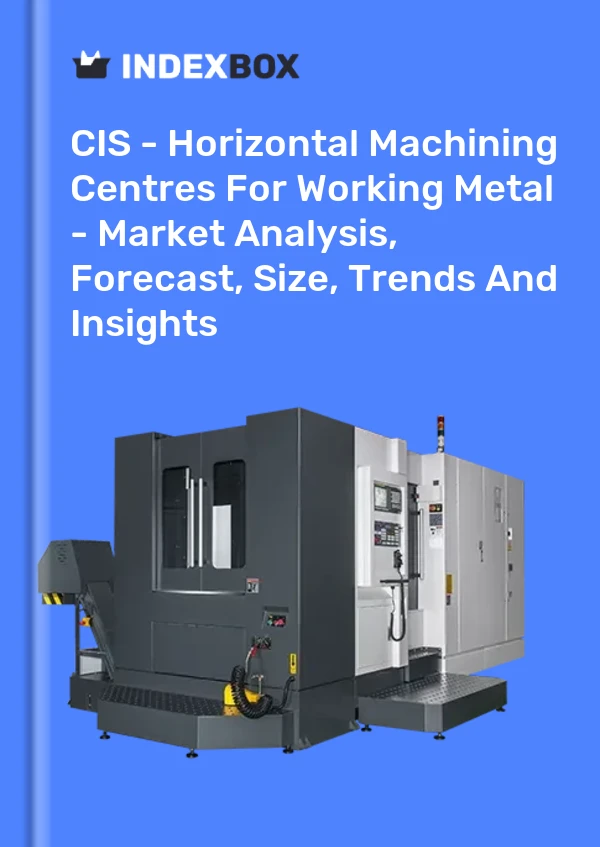 Report CIS - Horizontal Machining Centres for Working Metal - Market Analysis, Forecast, Size, Trends and Insights for 499$