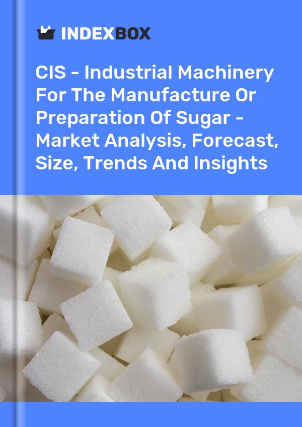 Report CIS - Industrial Machinery for the Manufacture or Preparation of Sugar - Market Analysis, Forecast, Size, Trends and Insights for 499$