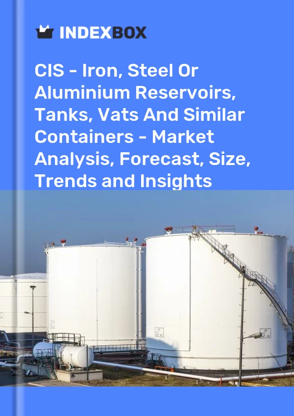 Report CIS - Iron, Steel or Aluminium Reservoirs, Tanks, Vats and Similar Containers - Market Analysis, Forecast, Size, Trends and Insights for 499$
