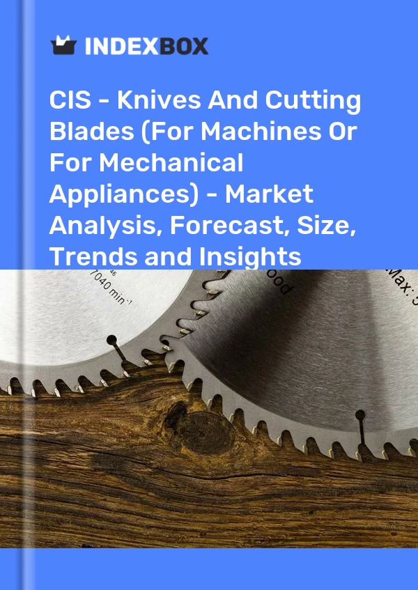Report CIS - Knives and Cutting Blades (For Machines or for Mechanical Appliances) - Market Analysis, Forecast, Size, Trends and Insights for 499$