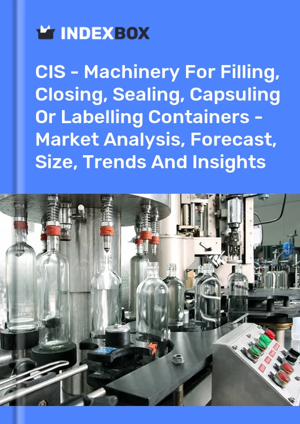 Report CIS - Machinery for Filling, Closing, Sealing, Capsuling or Labelling Containers - Market Analysis, Forecast, Size, Trends and Insights for 499$