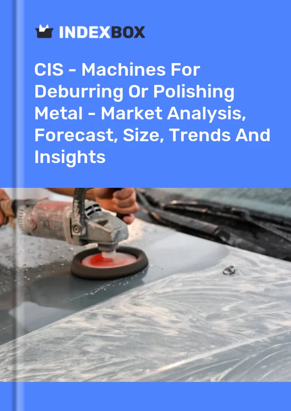 Report CIS - Machines for Deburring or Polishing Metal - Market Analysis, Forecast, Size, Trends and Insights for 499$