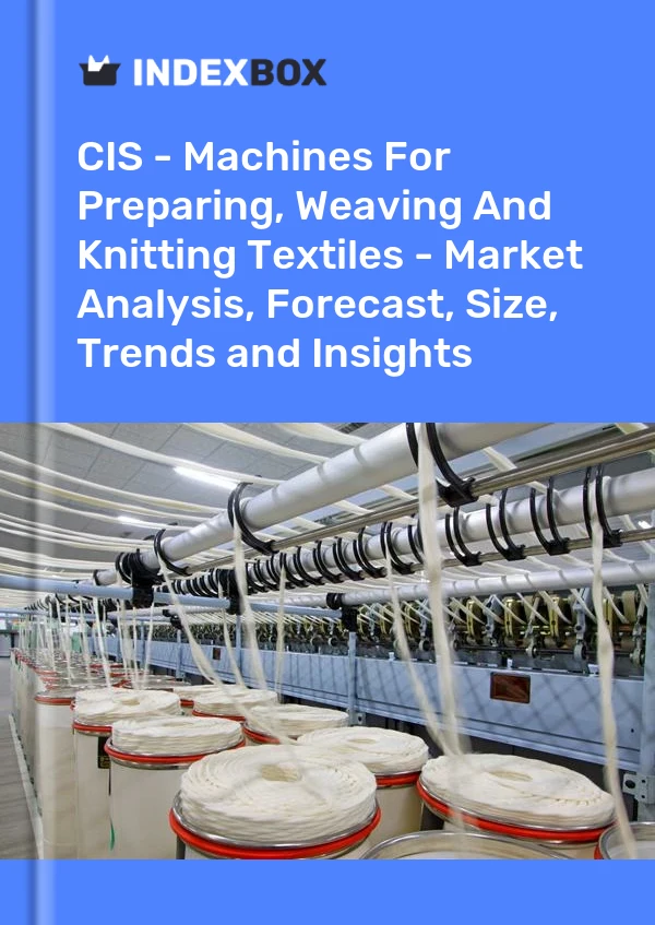 Report CIS - Machines for Preparing, Weaving and Knitting Textiles - Market Analysis, Forecast, Size, Trends and Insights for 499$