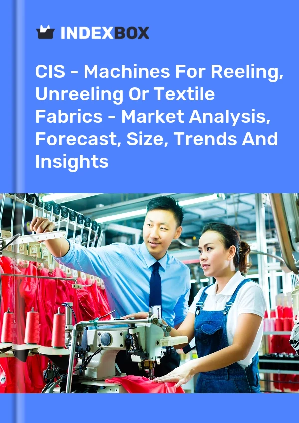 Report CIS - Machines for Reeling, Unreeling or Textile Fabrics - Market Analysis, Forecast, Size, Trends and Insights for 499$