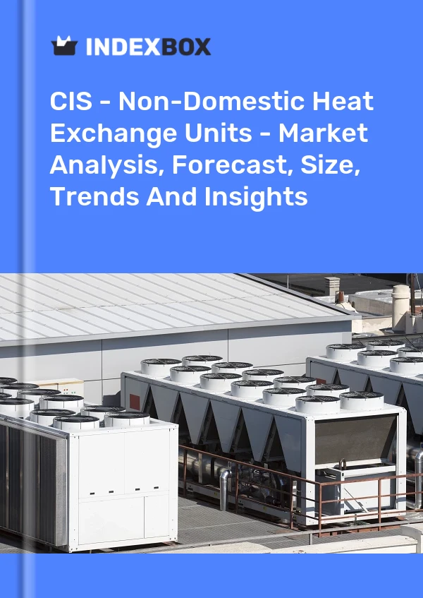 Report CIS - Non-Domestic Heat Exchange Units - Market Analysis, Forecast, Size, Trends and Insights for 499$