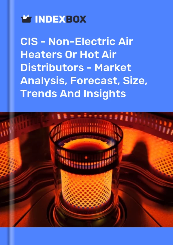 Report CIS - Non-Electric Air Heaters or Hot Air Distributors - Market Analysis, Forecast, Size, Trends and Insights for 499$