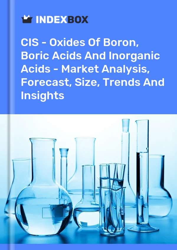 Report CIS - Oxides of Boron, Boric Acids and Inorganic Acids - Market Analysis, Forecast, Size, Trends and Insights for 499$