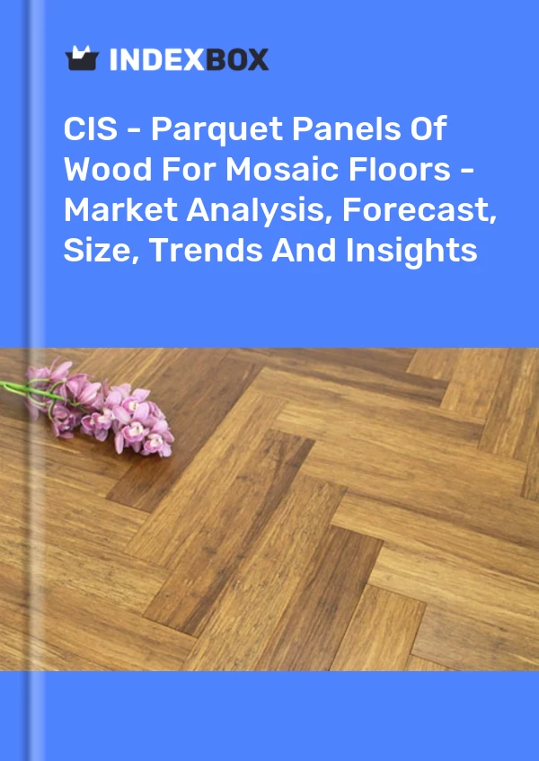 Report CIS - Parquet Panels of Wood for Mosaic Floors - Market Analysis, Forecast, Size, Trends and Insights for 499$