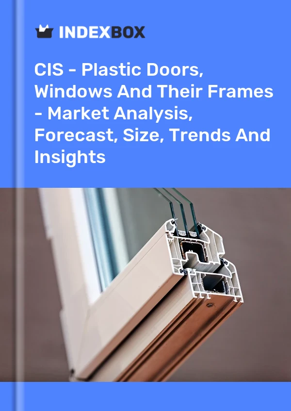 Report CIS - Plastic Doors, Windows and Their Frames - Market Analysis, Forecast, Size, Trends and Insights for 499$