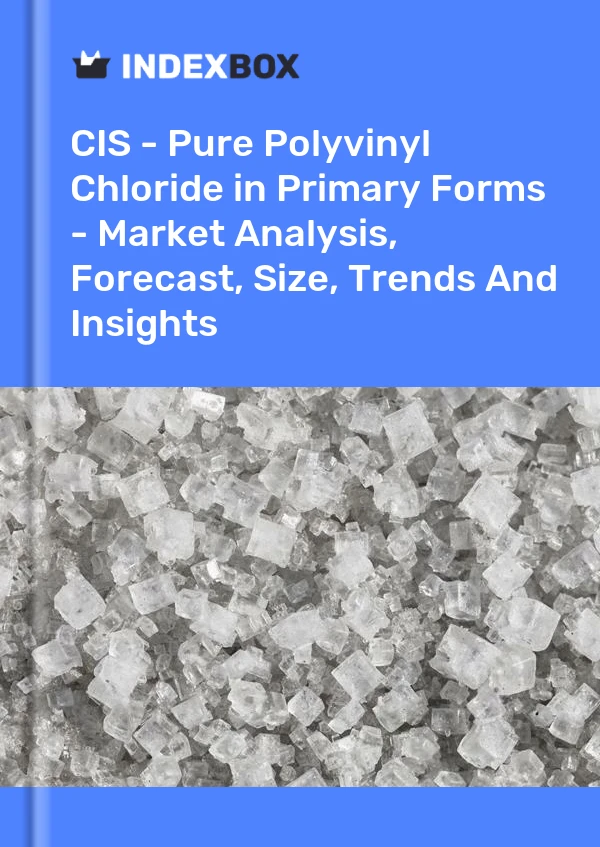 Report CIS - Pure Polyvinyl Chloride in Primary Forms - Market Analysis, Forecast, Size, Trends and Insights for 499$