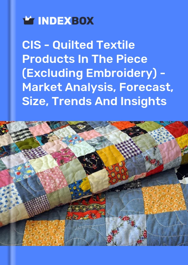 Report CIS - Quilted Textile Products in the Piece (Excluding Embroidery) - Market Analysis, Forecast, Size, Trends and Insights for 499$