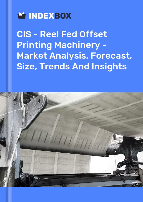 Report CIS - Reel Fed Offset Printing Machinery - Market Analysis, Forecast, Size, Trends and Insights for 499$