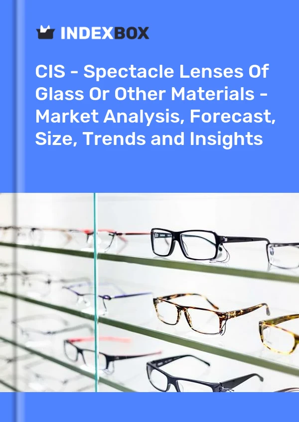 Report CIS - Spectacle Lenses of Glass or Other Materials - Market Analysis, Forecast, Size, Trends and Insights for 499$
