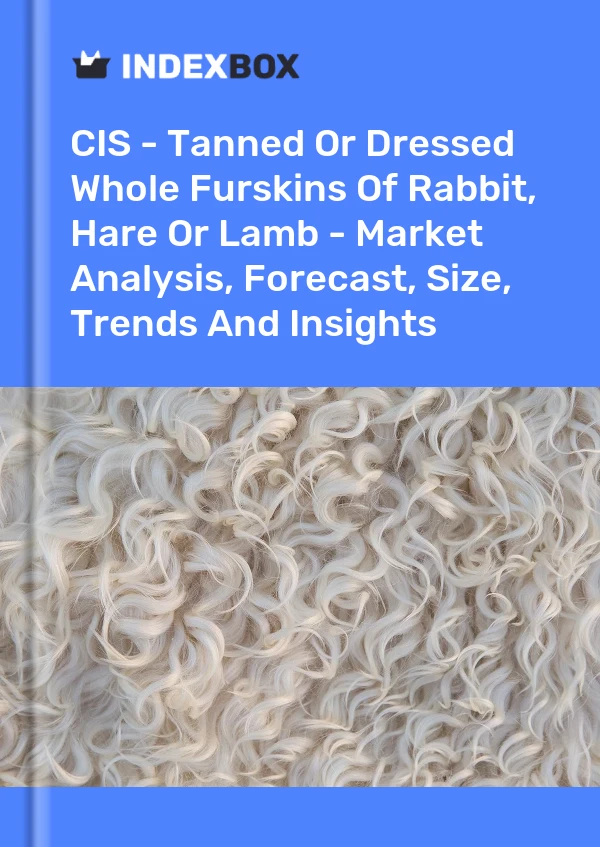 Report CIS - Tanned or Dressed Whole Furskins of Rabbit, Hare or Lamb - Market Analysis, Forecast, Size, Trends and Insights for 499$