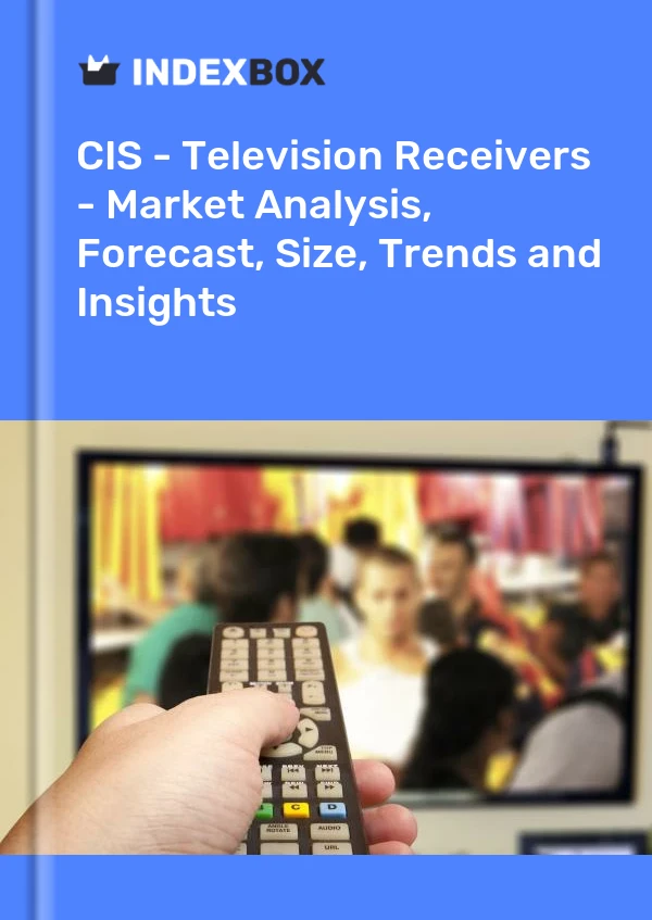 Report CIS - Television Receivers - Market Analysis, Forecast, Size, Trends and Insights for 499$