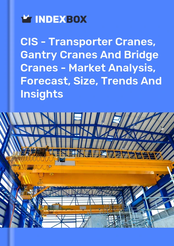 Report CIS - Transporter Cranes, Gantry Cranes and Bridge Cranes - Market Analysis, Forecast, Size, Trends and Insights for 499$