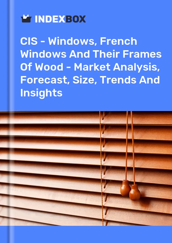 Report CIS - Windows, French Windows and Their Frames of Wood - Market Analysis, Forecast, Size, Trends and Insights for 499$