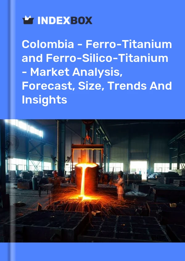 Report Colombia - Ferro-Titanium and Ferro-Silico-Titanium - Market Analysis, Forecast, Size, Trends and Insights for 499$