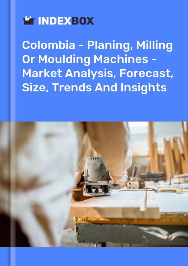 Colombia - Planing, Milling Or Moulding Machines - Market Analysis, Forecast, Size, Trends And Insights