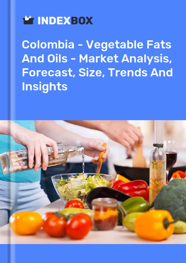 Colombia - Vegetable Fats And Oils - Market Analysis, Forecast, Size, Trends And Insights