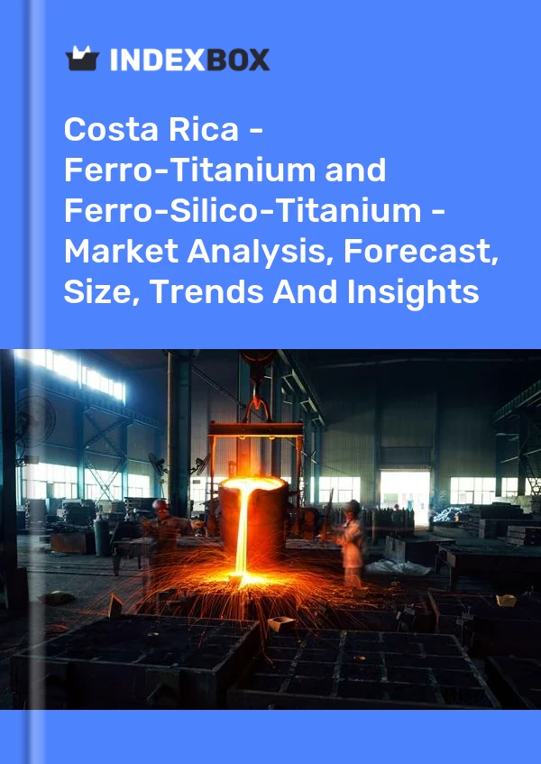 Report Costa Rica - Ferro-Titanium and Ferro-Silico-Titanium - Market Analysis, Forecast, Size, Trends and Insights for 499$