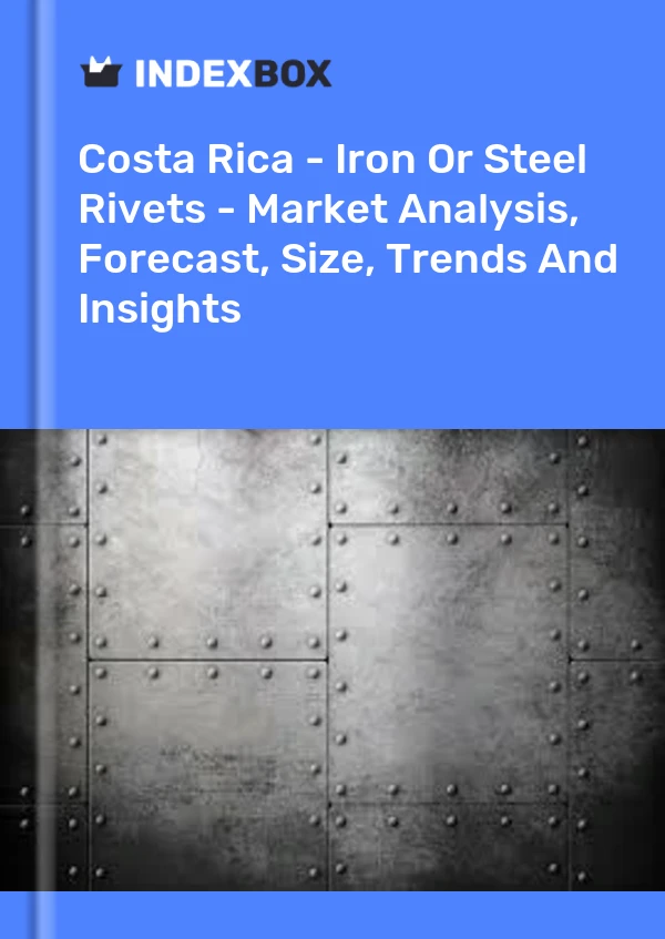 Costa Rica - Iron Or Steel Rivets - Market Analysis, Forecast, Size, Trends And Insights