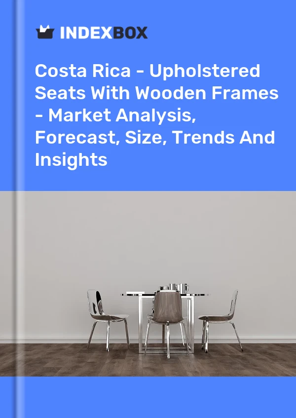 Report Costa Rica - Upholstered Seats With Wooden Frames - Market Analysis, Forecast, Size, Trends and Insights for 499$