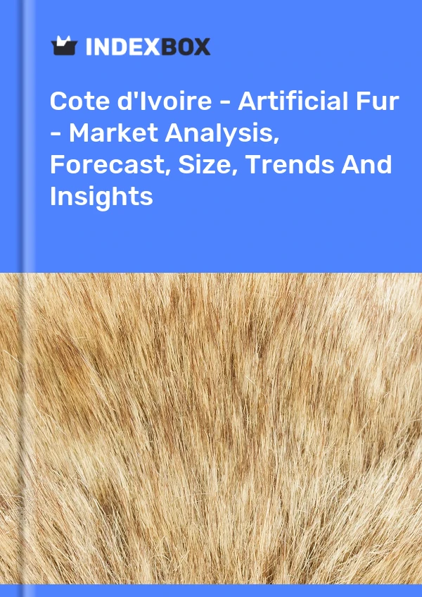 Report Cote d'Ivoire - Artificial Fur - Market Analysis, Forecast, Size, Trends and Insights for 499$