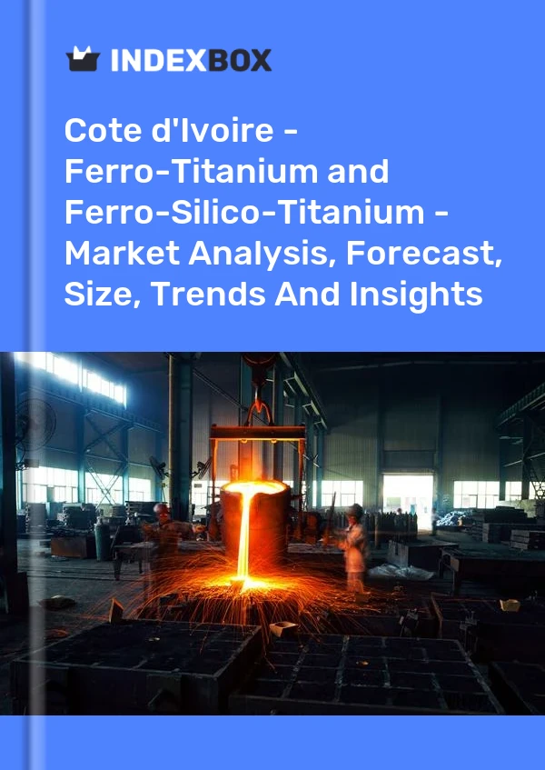 Report Cote d'Ivoire - Ferro-Titanium and Ferro-Silico-Titanium - Market Analysis, Forecast, Size, Trends and Insights for 499$