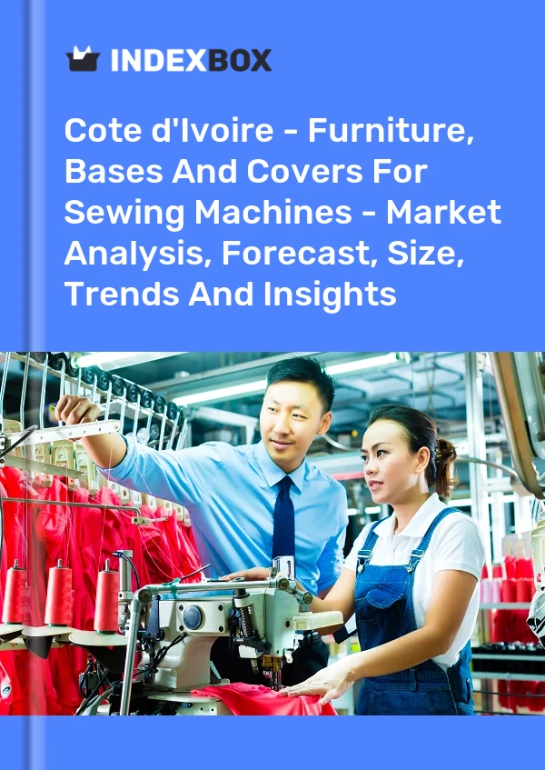 Report Cote d'Ivoire - Furniture, Bases and Covers for Sewing Machines - Market Analysis, Forecast, Size, Trends and Insights for 499$