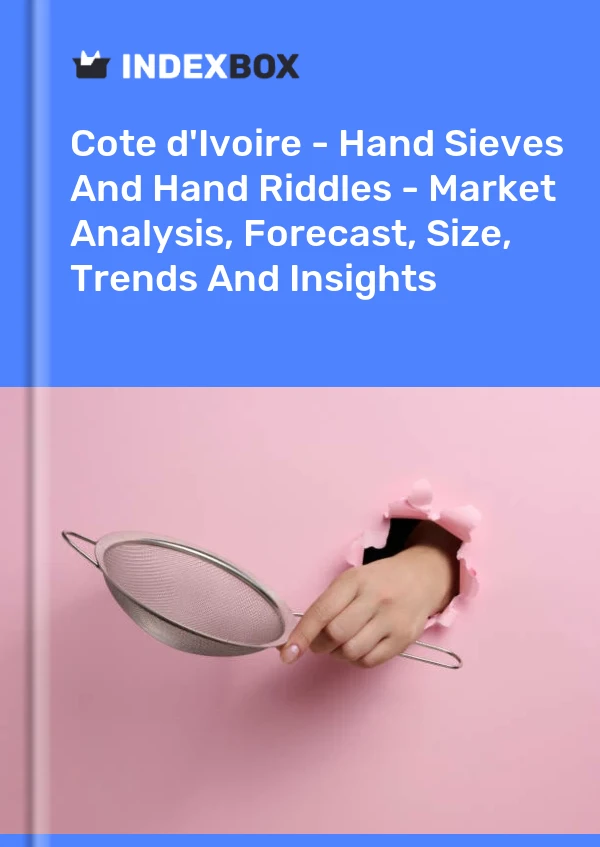 Report Cote d'Ivoire - Hand Sieves and Hand Riddles - Market Analysis, Forecast, Size, Trends and Insights for 499$