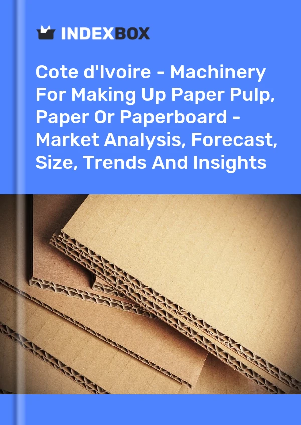 Report Cote d'Ivoire - Machinery for Making Up Paper Pulp, Paper or Paperboard - Market Analysis, Forecast, Size, Trends and Insights for 499$