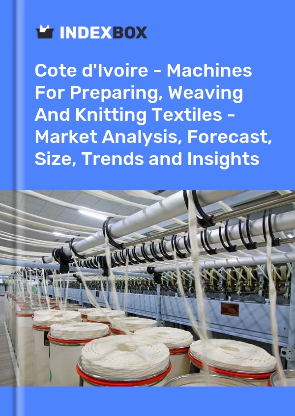 Report Cote d'Ivoire - Machines for Preparing, Weaving and Knitting Textiles - Market Analysis, Forecast, Size, Trends and Insights for 499$