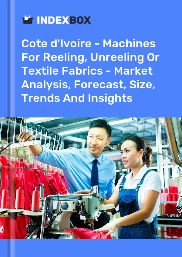 Report Cote d'Ivoire - Machines for Reeling, Unreeling or Textile Fabrics - Market Analysis, Forecast, Size, Trends and Insights for 499$