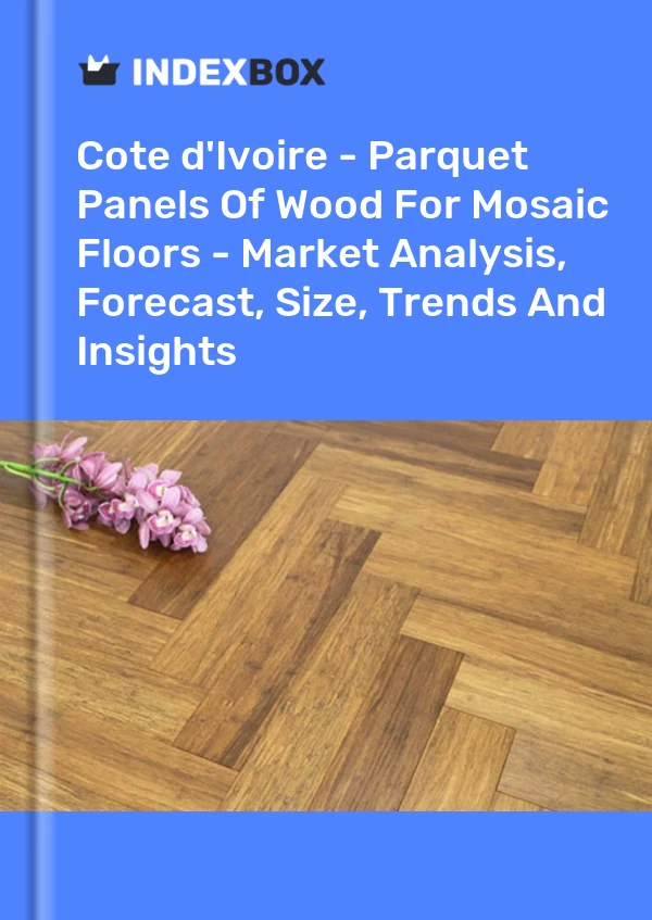 Report Cote d'Ivoire - Parquet Panels of Wood for Mosaic Floors - Market Analysis, Forecast, Size, Trends and Insights for 499$