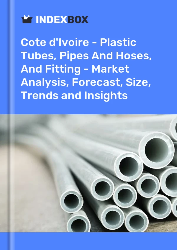 Report Cote d'Ivoire - Plastic Tubes, Pipes and Hoses, and Fitting - Market Analysis, Forecast, Size, Trends and Insights for 499$