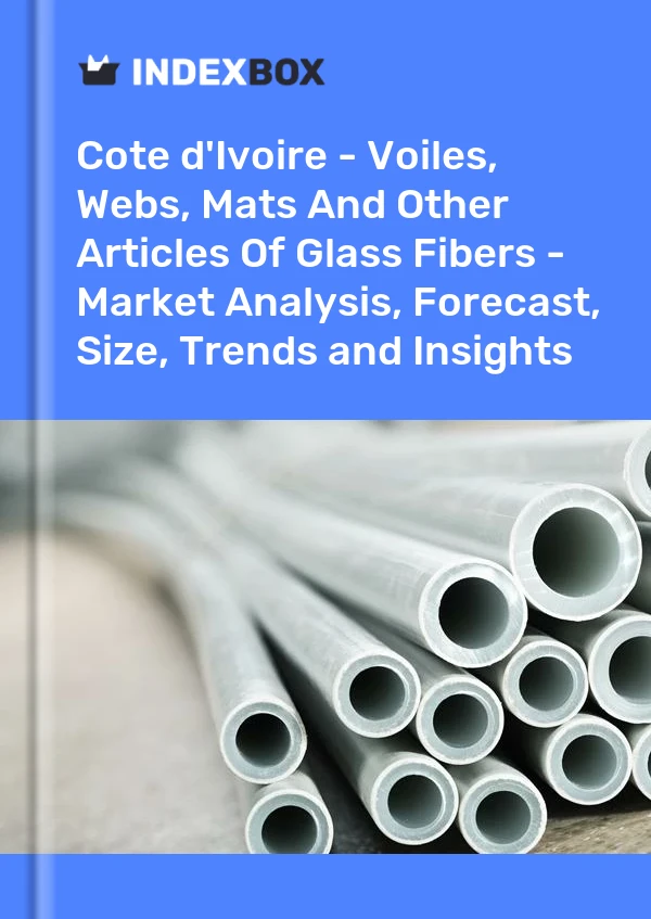 Report Cote d'Ivoire - Voiles, Webs, Mats and Other Articles of Glass Fibers - Market Analysis, Forecast, Size, Trends and Insights for 499$