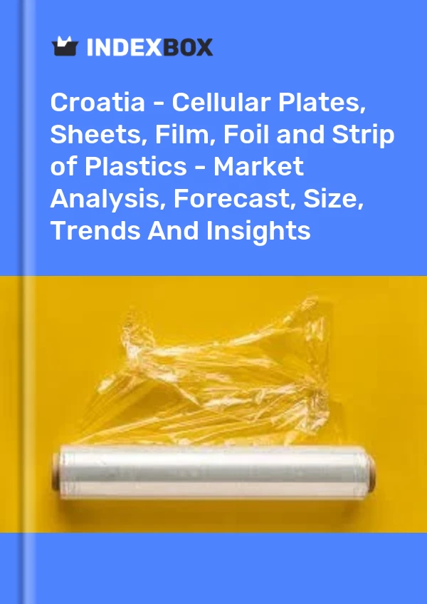 Croatia - Cellular Plates, Sheets, Film, Foil and Strip of Plastics - Market Analysis, Forecast, Size, Trends And Insights
