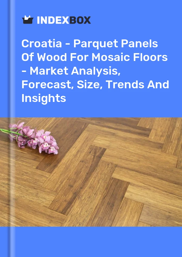 Report Croatia - Parquet Panels of Wood for Mosaic Floors - Market Analysis, Forecast, Size, Trends and Insights for 499$