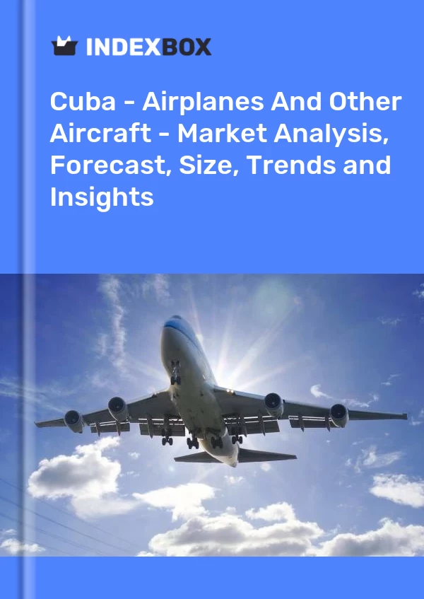 Report Cuba - Airplanes and Other Aircraft - Market Analysis, Forecast, Size, Trends and Insights for 499$