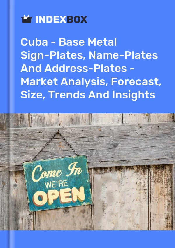 Report Cuba - Base Metal Sign-Plates, Name-Plates and Address-Plates - Market Analysis, Forecast, Size, Trends and Insights for 499$